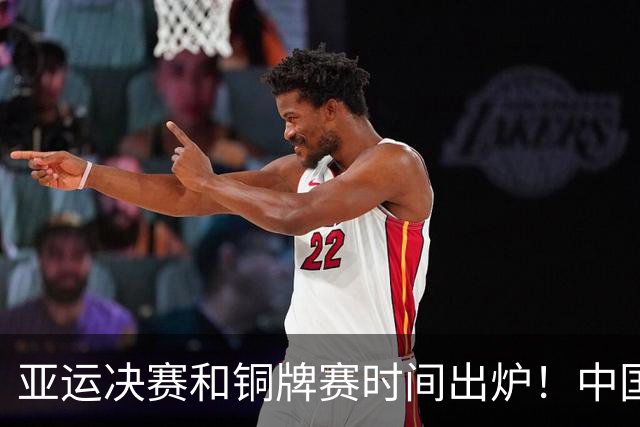 亚运决赛和铜牌赛时间出炉！中国男篮再遇老对手，20日CCTV5直播